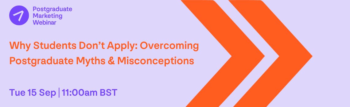 Postgraduate Marketing Webinar: Why Students Don't Apply: Overcoming Postgraduate Myths & Misconceptions Tue 15 Sep